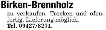 Birken-Brennholz zu verkaufen. Trocken und ofenfertig. Lieferung möglich. Tel. ***.