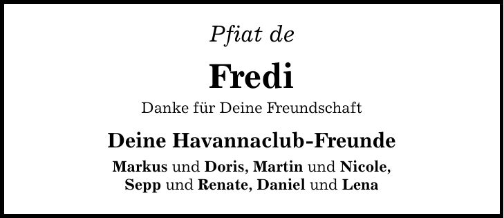 Pfiat deFrediDanke für Deine Freundschaft Deine Havannaclub-FreundeMarkus und Doris, Martin und Nicole,Sepp und Renate, Daniel und Lena