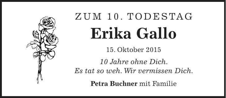Zum 10. Todestag Erika Gallo 15. Oktober *** Jahre ohne Dich. Es tat so weh. Wir vermissen Dich. Petra Buchner mit Familie