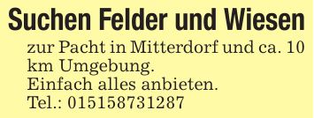 Suchen Felder und Wiesenzur Pacht in Mitterdorf und ca. 10 km Umgebung.Einfach alles anbieten. Tel.: ***