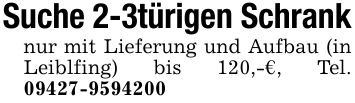 Suche 2-3türigen Schranknur mit Lieferung und Aufbau (in Leiblfing) bis 120,-€, Tel. ***