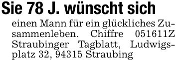 Sie 78 J. wünscht sich einen Mann für ein glückliches Zusammenleben. Chiffre ***Z Straubinger Tagblatt, Ludwigsplatz 32, 94315 Straubing