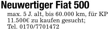 Neuwertiger Fiat 500max. 5 J. alt, bis 60.000 km, für KP 11.500€ zu kaufen gesucht;Tel. ***