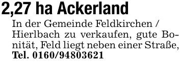 2,27 ha Ackerland In der Gemeinde Feldkirchen / Hierlbach zu verkaufen, gute Bonität, Feld liegt neben einer Straße, Tel. ***