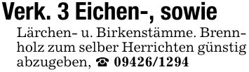 Verk. 3 Eichen-, sowieLärchen- u. Birkenstämme. Brennholz zum selber Herrichten günstig abzugeben, _ ***