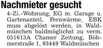Nachmieter gesucht4-Zi.-Wohnung, EG m. Garage u. Gartenanteil, Fernwärme, EBK muss abgelöst werden, in Waldmünchen baldmöglichst zu verm. ***A Chamer Zeitung, Böhmerstraße 1, 93449 Waldmünchen