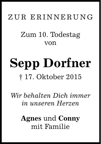 Zur Erinnerung Zum 10. Todestag von Sepp Dorfner _ 17. Oktober 2015 Wir behalten Dich immer in unseren Herzen Agnes und Conny mit Familie