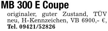 MB 300 E Coupeoriginaler, guter Zustand, TÜV neu, H-Kennzeichen, VB 6900,- €, Tel. ***
