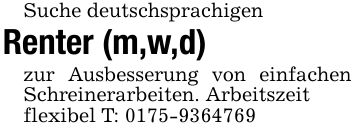 Suche deutschsprachigen Renter (m,w,d)zur Ausbesserung von einfachen Schreinerarbeiten. Arbeitszeitflexibel T: ***