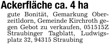 Ackerfläche ca. 4 ha gute Bonität, Gemarkung Oberzeitldorn, Gemeinde Kirchroth gegen Gebot zu verkaufen, ***Z Straubinger Tagblatt, Ludwigsplatz 32, 94315 Straubing