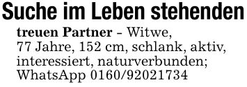 Suche im Leben stehendentreuen Partner - Witwe, 77 Jahre, 152 cm, schlank, aktiv,interessiert, naturverbunden; WhatsApp ***