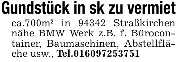 Gundstück in sk zu vermiet ca.700m² in 94342 Straßkirchen nähe BMW Werk z.B. f. Bürocontainer, Baumaschinen, Abstellfläche usw., Tel.***
