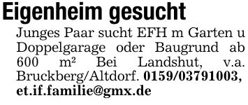 Eigenheim gesucht Junges Paar sucht EFH m Garten u Doppelgarage oder Baugrund ab 600 m² Bei Landshut, v.a. Bruckberg/Altdorf. ***,et.if.familie@gmx.de