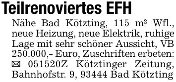 Teilrenoviertes EFHNähe Bad Kötzting, 115 m² Wfl., neue Heizung, neue Elektrik, ruhige Lage mit sehr schöner Aussicht, VB 250.000,- Euro, Zuschriften erbeten: _ ***Z Kötztinger Zeitung, Bahnhofstr. 9, 93444 Bad Kötzting