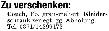 Zu verschenken:Couch, Fb. grau-meliert; Kleiderschrank zerlegt, gg. Abholung,Tel. ***