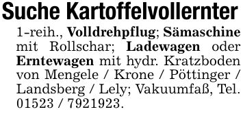 Suche Kartoffelvollernter1-reih., Volldrehpflug; Sämaschine mit Rollschar; Ladewagen oder Erntewagen mit hydr. Kratzboden von Mengele / Krone / Pöttinger / Landsberg / Lely; Vakuumfaß, Tel. ***.