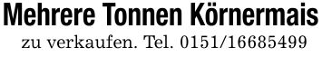 Mehrere Tonnen Körnermaiszu verkaufen. Tel. ***