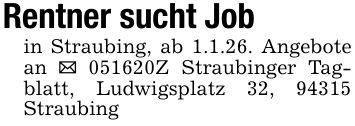 Rentner sucht Jobin Straubing, ab 1.1.26. Angebote an _ ***Z Straubinger Tagblatt, Ludwigsplatz 32, 94315 Straubing