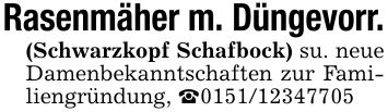 Rasenmäher m. Düngevorr.(Schwarzkopf Schafbock) su. neue Damenbekanntschaften zur Familiengründung, _***
