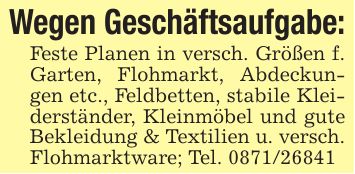 Wegen Geschäftsaufgabe:Feste Planen in versch. Größen f. Garten, Flohmarkt, Abdeckungen etc., Feldbetten, stabile Kleiderständer, Kleinmöbel und gute Bekleidung & Textilien u. versch. Flohmarktware; Tel. ***