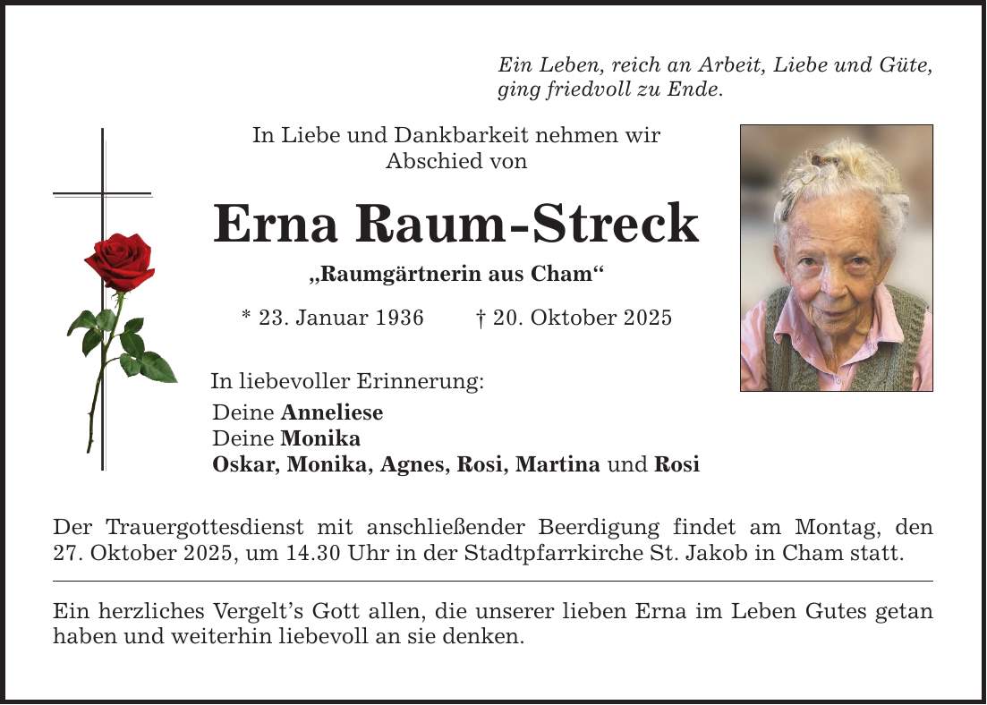 Ein Leben, reich an Arbeit, Liebe und Güte, ging friedvoll zu Ende. In Liebe und Dankbarkeit nehmen wir Abschied von Erna Raum-Streck 