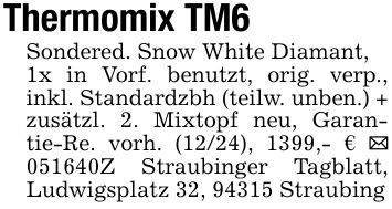 Thermomix TM6Sondered. Snow White Diamant, 1x in Vorf. benutzt, orig. verp., inkl. Standardzbh (teilw. unben.) + zusätzl. 2. Mixtopf neu, Garantie-Re. vorh. (12/24), 1399,- € _ ***Z Straubinger Tagblatt, Ludwigsplatz 32, 94315 Straubing