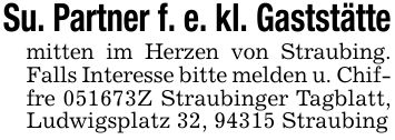 Su. Partner f. e. kl. Gaststättemitten im Herzen von Straubing. Falls Interesse bitte melden u. Chiffre ***Z Straubinger Tagblatt, Ludwigsplatz 32, 94315 Straubing