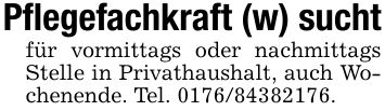 Pflegefachkraft (w) suchtfür vormittags oder nachmittags Stelle in Privathaushalt, auch Wochenende. Tel. ***.