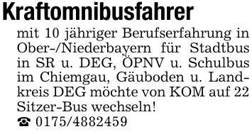 Kraftomnibusfahrer mit 10 jähriger Berufserfahrung in Ober-/Niederbayern für Stadtbus in SR u. DEG, ÖPNV u. Schulbus im Chiemgau, Gäuboden u. Landkreis DEG möchte von KOM auf 22 Sitzer-Bus wechseln!_ ***