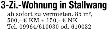 3-Zi.-Wohnung in Stallwangab sofort zu vermieten. 85 m²,500,- € KM + 150,- € NK.Tel. *** od. ***
