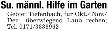 Su. männl. Hilfe im GartenGebiet Tiefenbach, für Okt./ Nov./ Dez., überwiegend Laub rechen; Tel. ***