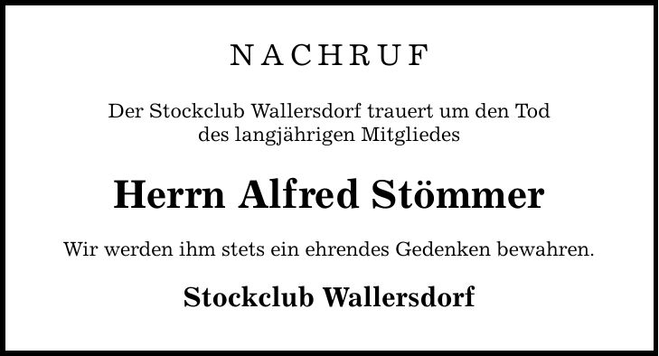 NACHRUF Der Stockclub Wallersdorf trauert um den Tod des langjährigen Mitgliedes Herrn Alfred Stömmer Wir werden ihm stets ein ehrendes Gedenken bewahren. Stockclub Wallersdorf