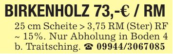 BIRKENHOLZ 73,-€ / RM25 cm Scheite > 3,75 RM (Ster) RF ~ 15%. Nur Abholung in Boden 4 b. Traitsching. _ ***