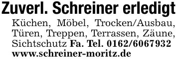 Zuverl. Schreiner erledigtKüchen, Möbel, Trocken/Ausbau, Türen, Treppen, Terrassen, Zäune, Sichtschutz Fa. Tel. ***www.schreiner-moritz.de