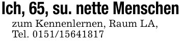 Ich, 65, su. nette Menschenzum Kennenlernen, Raum LA,Tel. ***