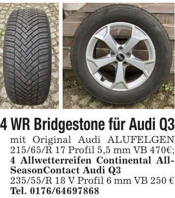 4 WR Bridgestone für Audi Q3mit Original Audi ALUFELGEN 215/65/R 17 Profil 5,5 mm VB 470€; 4 Allwetterreifen Continental AllSeasonContact Audi Q***/R 18 V Profil 6 mm VB 250 €Tel. ***
