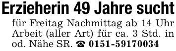 Erzieherin 49 Jahre suchtfür Freitag Nachmittag ab 14 Uhr Arbeit (aller Art) für ca. 3 Std. in od. Nähe SR. _ ***