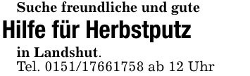 Suche freundliche und guteHilfe für Herbstputzin Landshut.Tel. *** ab 12 Uhr