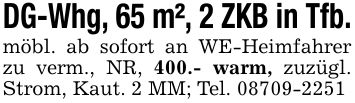 DG-Whg, 65 m², 2 ZKB in Tfb. möbl. ab sofort an WE-Heimfahrer zu verm., NR, 400.- warm, zuzügl. Strom, Kaut. 2 MM; Tel. ***
