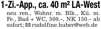 1-Zi.-App., ca. 40 m² LA-Westneu ren., Wohnr. m. Blk., Kü. m. Fe., Bad + WC, 500.-, NK 150.- ab sofort; _ rudolfine.huber@web.de