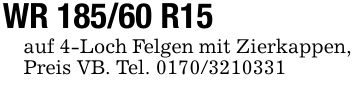 WR 185/60 R15auf 4-Loch Felgen mit Zierkappen, Preis VB. Tel. ***
