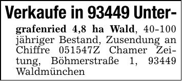 Verkaufe in 93449 Unter-grafenried 4,8 ha Wald, 40-100 jähriger Bestand, Zusendung an Chiffre ***Z Chamer Zeitung, Böhmerstraße 1, 93449 Waldmünchen