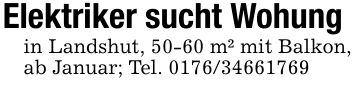 Elektriker sucht Wohungin Landshut, 50-60 m² mit Balkon, ab Januar; Tel. ***