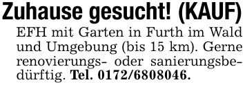 Zuhause gesucht! (KAUF)EFH mit Garten in Furth im Wald und Umgebung (bis 15 km). Gerne renovierungs- oder sanierungsbedürftig. Tel. ***.