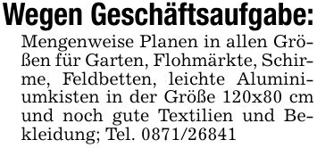 Wegen Geschäftsaufgabe:Mengenweise Planen in allen Größen für Garten, Flohmärkte, Schirme, Feldbetten, leichte Aluminiumkisten in der Größe 120x80 cm und noch gute Textilien und Bekleidung; Tel. ***