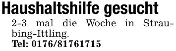 Haushaltshilfe gesucht 2-3 mal die Woche in Straubing-Ittling. Tel: ***