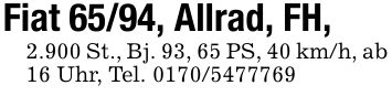 Fiat 65/94, Allrad, FH, 2.900 St., Bj. 93, 65 PS, 40 km/h, ab 16 Uhr, Tel. ***