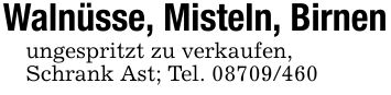 Walnüsse, Misteln, Birnenungespritzt zu verkaufen,Schrank Ast; Tel. ***