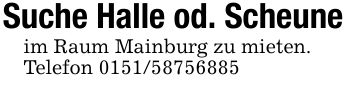 Suche Halle od. Scheuneim Raum Mainburg zu mieten.Telefon ***