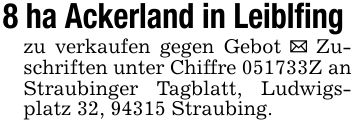8 ha Ackerland in Leiblfing zu verkaufen gegen Gebot _ Zuschriften unter Chiffre ***Z an Straubinger Tagblatt, Ludwigsplatz 32, 94315 Straubing.